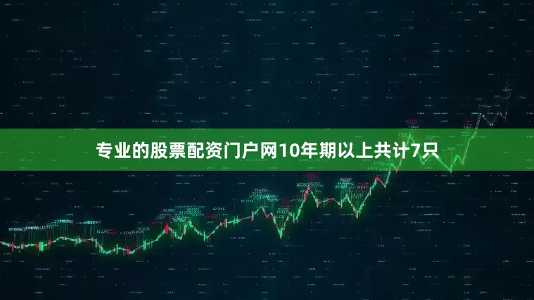 专业的股票配资门户网10年期以上共计7只