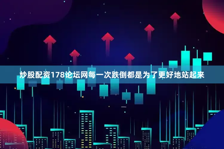 炒股配资178论坛网每一次跌倒都是为了更好地站起来