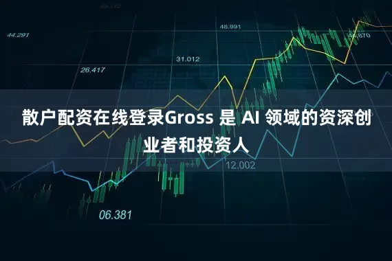 散户配资在线登录Gross 是 AI 领域的资深创业者和投资人