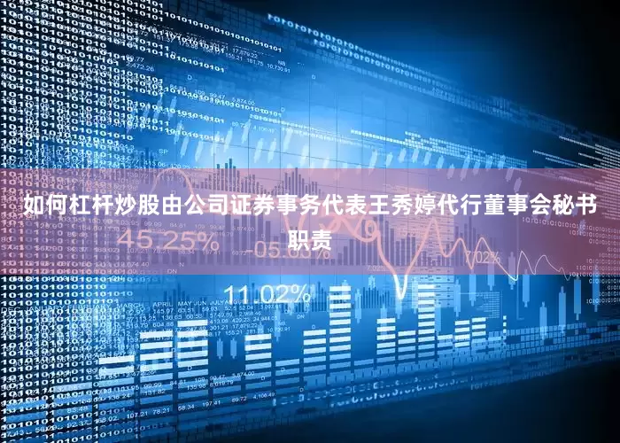 如何杠杆炒股由公司证券事务代表王秀婷代行董事会秘书职责