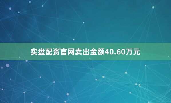 实盘配资官网卖出金额40.60万元