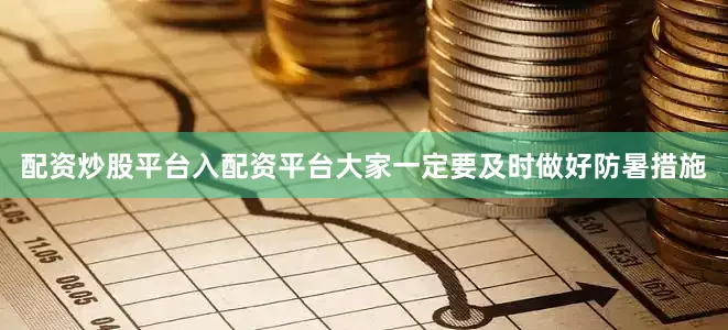 配资炒股平台入配资平台大家一定要及时做好防暑措施