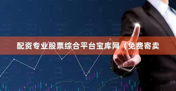 配资专业股票综合平台宝库网（免费寄卖