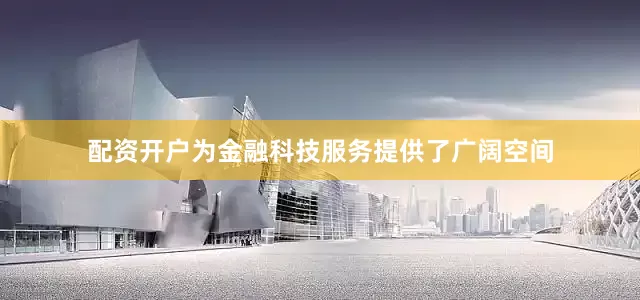 配资开户为金融科技服务提供了广阔空间