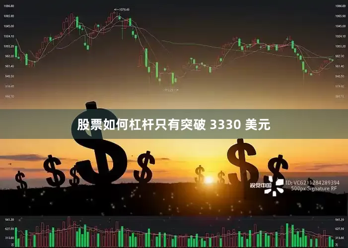 股票如何杠杆只有突破 3330 美元