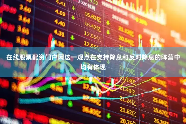 在线股票配资门户网这一观点在支持降息和反对降息的阵营中均有体现