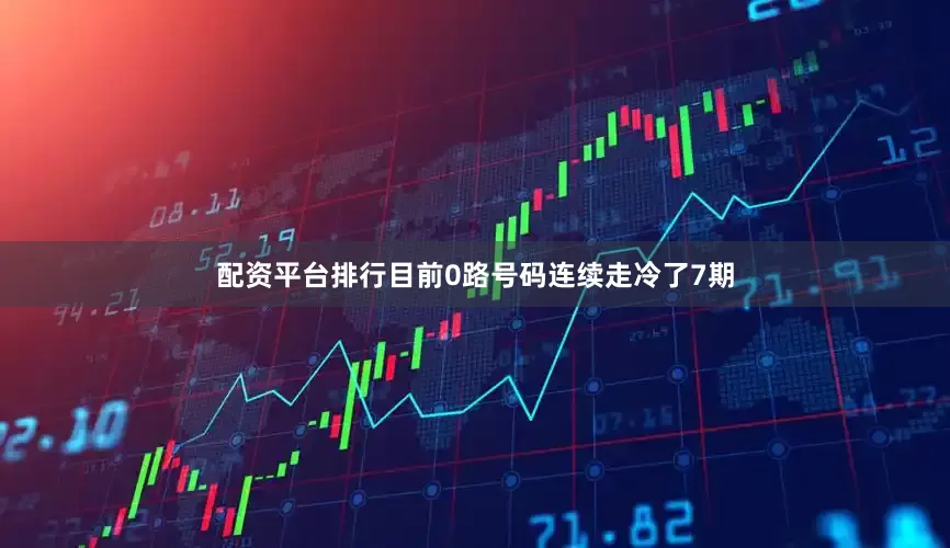 配资平台排行目前0路号码连续走冷了7期