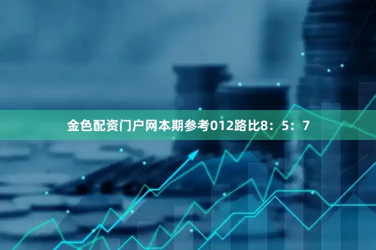 金色配资门户网本期参考012路比8：5：7