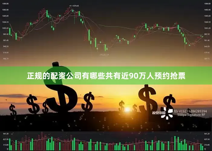 正规的配资公司有哪些共有近90万人预约抢票