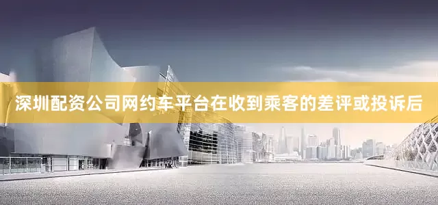 深圳配资公司网约车平台在收到乘客的差评或投诉后