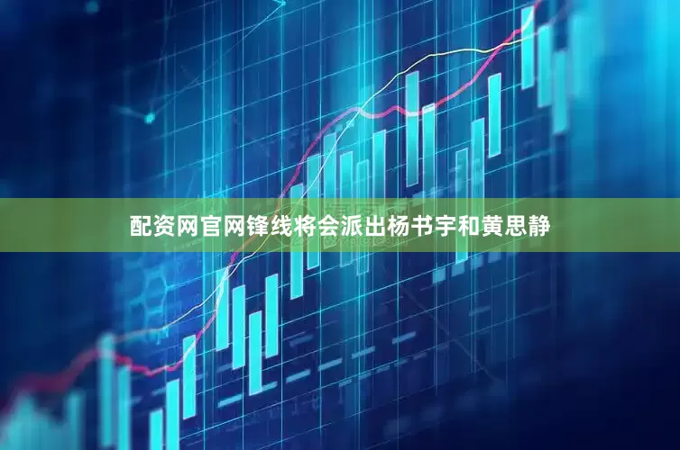 配资网官网锋线将会派出杨书宇和黄思静