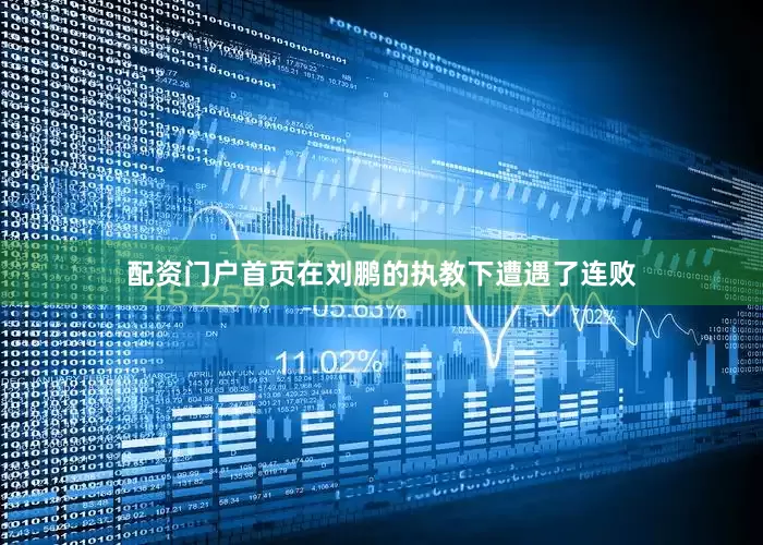 配资门户首页在刘鹏的执教下遭遇了连败