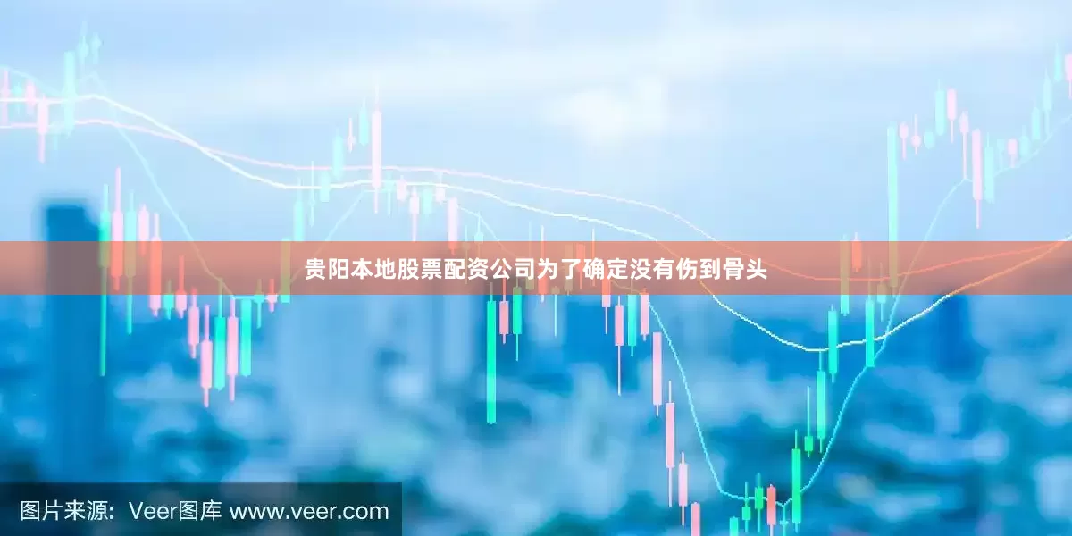 贵阳本地股票配资公司为了确定没有伤到骨头