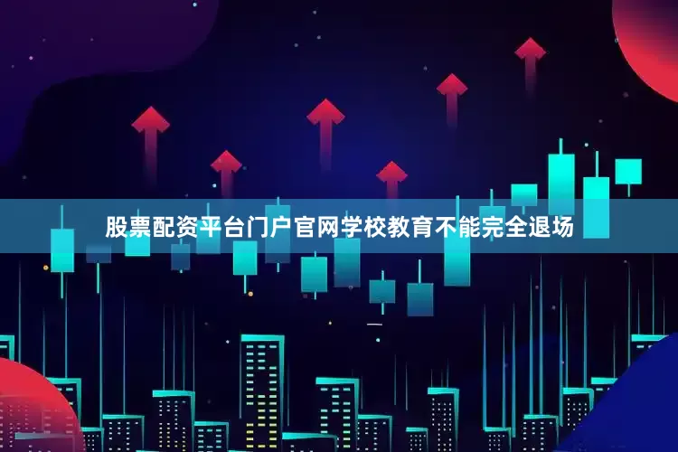 股票配资平台门户官网学校教育不能完全退场