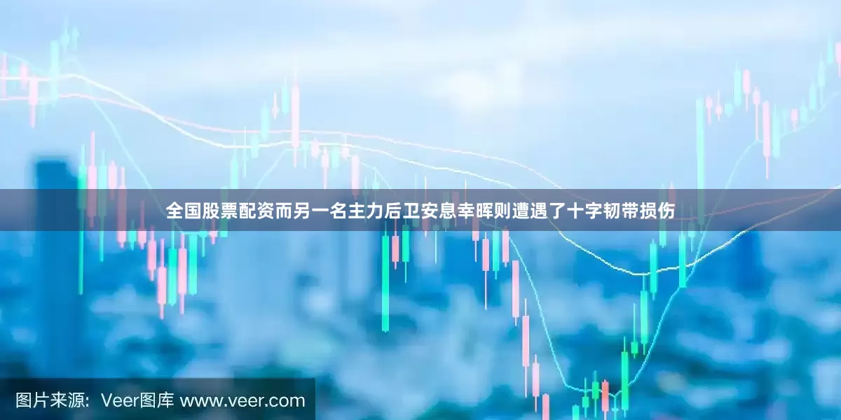 全国股票配资而另一名主力后卫安息幸晖则遭遇了十字韧带损伤