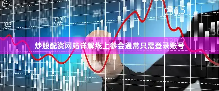 炒股配资网站详解线上参会通常只需登录账号