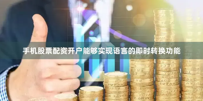手机股票配资开户能够实现语言的即时转换功能