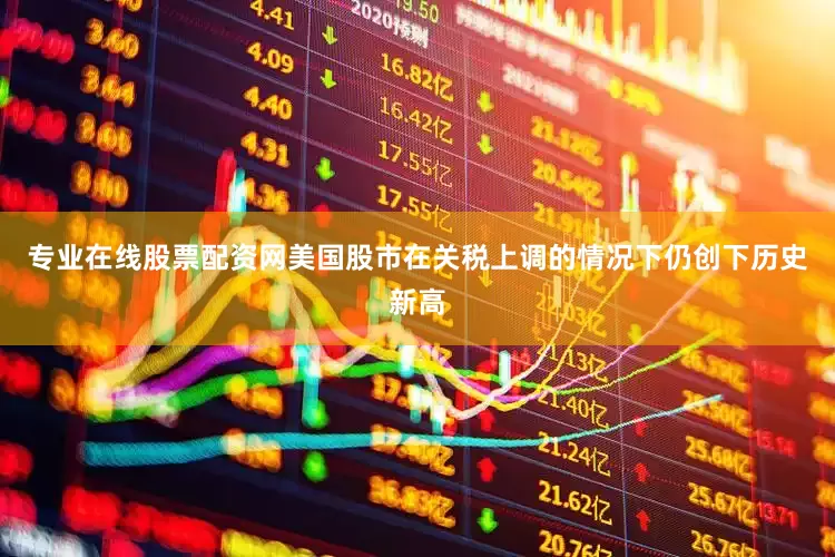 专业在线股票配资网美国股市在关税上调的情况下仍创下历史新高