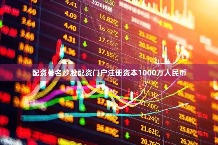 配资著名炒股配资门户注册资本1000万人民币