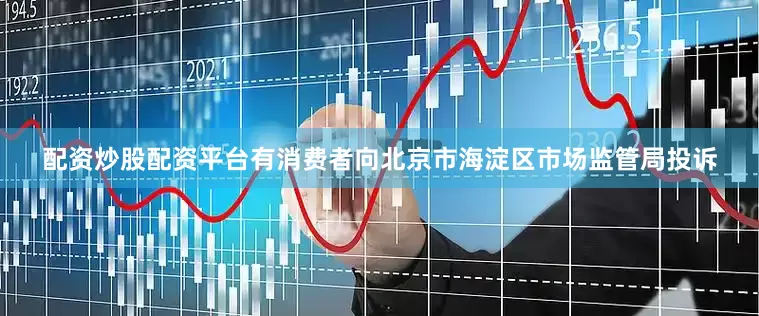 配资炒股配资平台有消费者向北京市海淀区市场监管局投诉