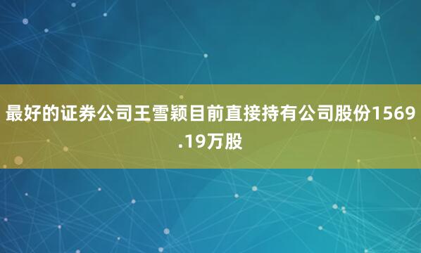 最好的证券公司王雪颖目前直接持有公司股份1569.19万股