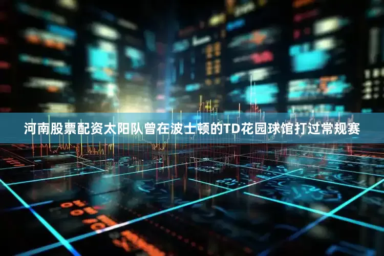 河南股票配资太阳队曾在波士顿的TD花园球馆打过常规赛