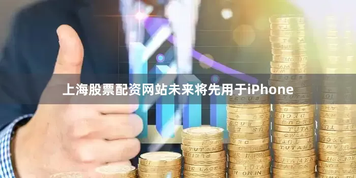 上海股票配资网站未来将先用于iPhone