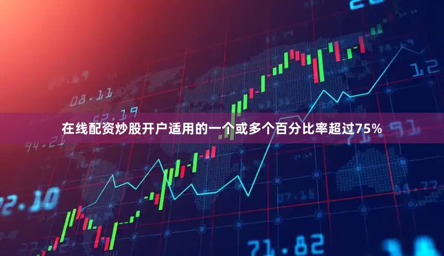 在线配资炒股开户适用的一个或多个百分比率超过75%