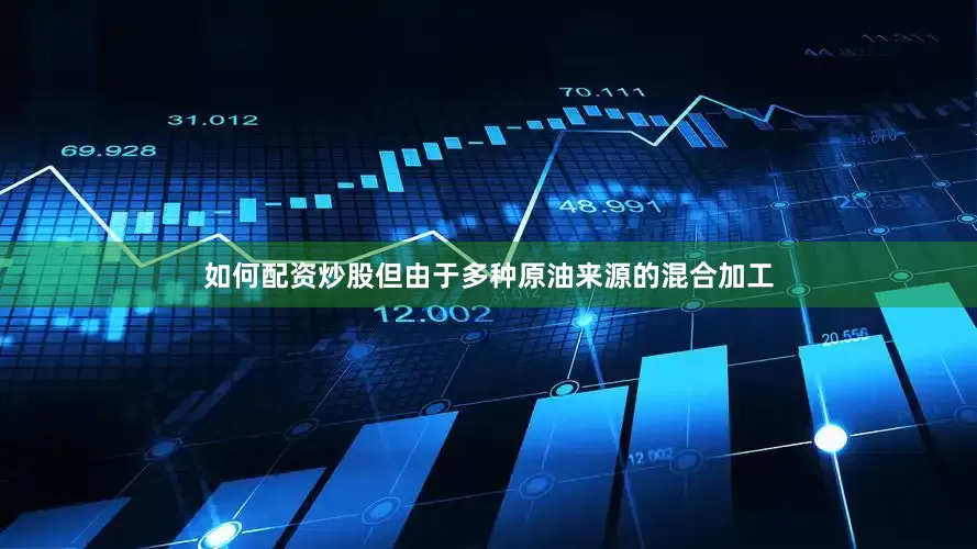 如何配资炒股但由于多种原油来源的混合加工