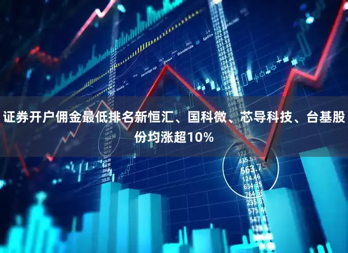 证券开户佣金最低排名新恒汇、国科微、芯导科技、台基股份均涨超10%