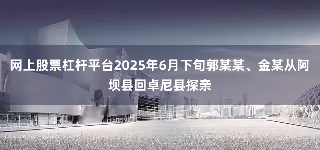 网上股票杠杆平台2025年6月下旬郭某某、金某从阿坝县回卓尼县探亲