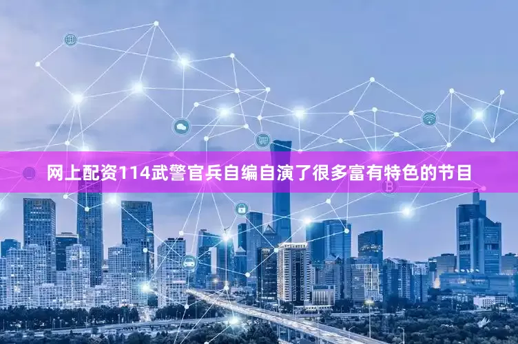 网上配资114武警官兵自编自演了很多富有特色的节目